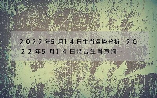1652337567577378.jpg 2022年5月14日特吉生肖小运播报